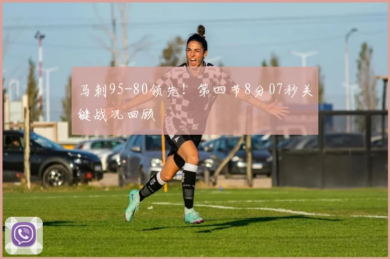 马刺95-80领先！第四节8分07秒关键战况回顾