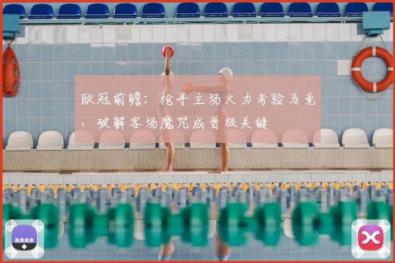 欧冠前瞻:枪手主场火力考验马竞,破解客场魔咒成晋级关键