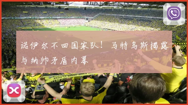 诺伊尔不回国家队!马特乌斯揭露与纳帅矛盾内幕