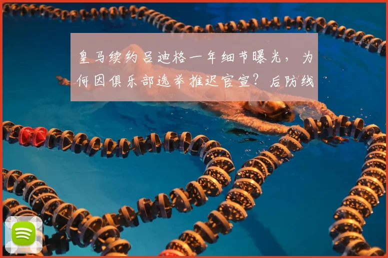 皇马续约吕迪格一年细节曝光，为何因俱乐部选举推迟官宣？后防线未来计划解析