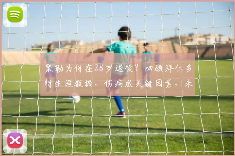 聚勒为何在28岁退役?回顾拜仁多特生涯数据,伤病成关键因素,未来规划引关注