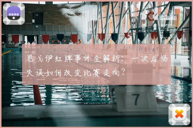 恩戈伊红牌事件全解析：一次后场失误如何改变比赛走向？