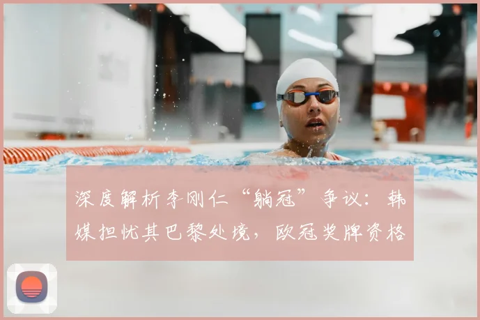 深度解析李刚仁“躺冠”争议：韩媒担忧其巴黎处境，欧冠奖牌资格成焦点