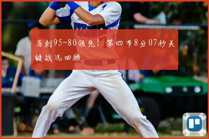 马刺95-80领先！第四节8分07秒关键战况回顾