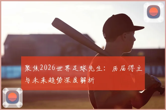 聚焦2026世界足球先生:历届得主与未来趋势深度解析