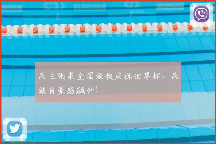 民主刚果全国放假庆祝世界杯,民族自豪感飙升!