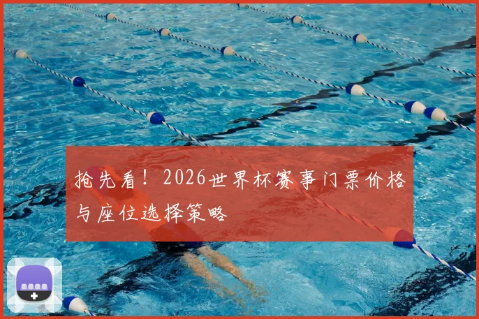 抢先看！2026世界杯赛事门票价格与座位选择策略