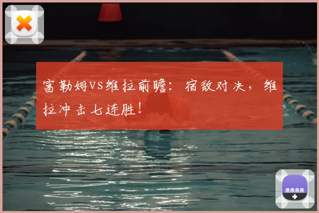 富勒姆vs维拉前瞻：宿敌对决，维拉冲击七连胜！